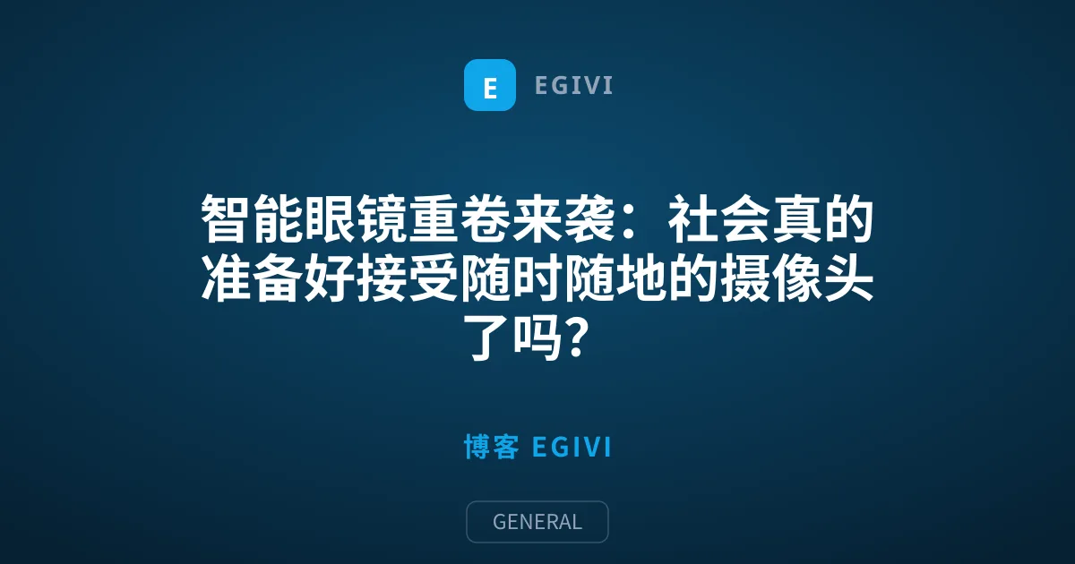 智能眼镜重卷来袭：社会真的准备好接受随时随地的摄像头了吗？