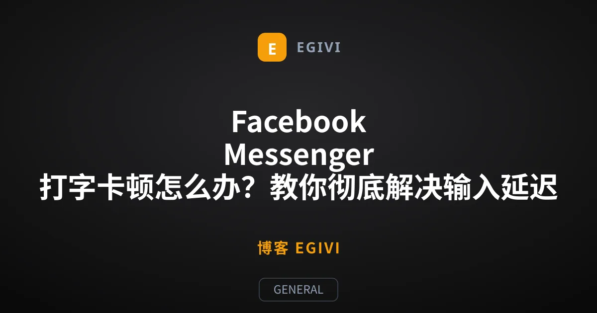 Facebook Messenger 打字卡顿怎么办？教你彻底解决输入延迟