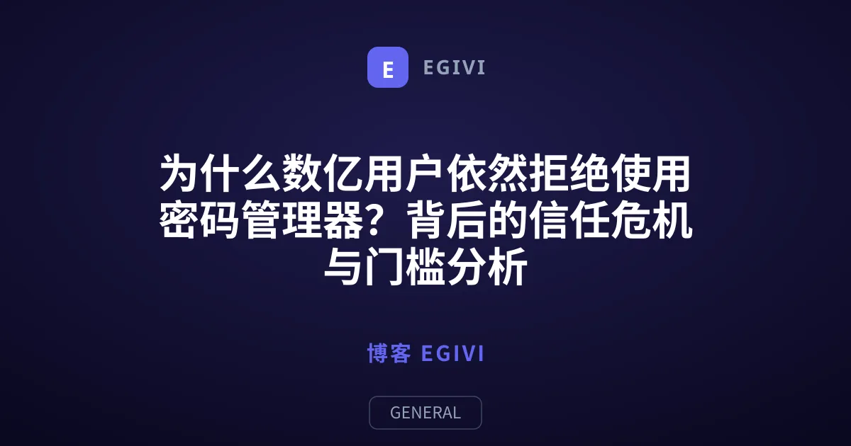 为什么数亿用户依然拒绝使用密码管理器？背后的信任危机与门槛分析